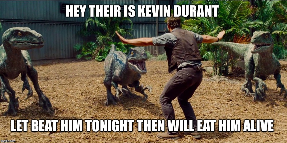 Jurassic park raptor | HEY THEIR IS KEVIN DURANT; LET BEAT HIM TONIGHT THEN WILL EAT HIM ALIVE | image tagged in jurassic park raptor | made w/ Imgflip meme maker