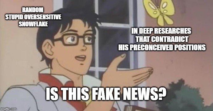 Is This a Pigeon | RANDOM STUPID OVERSENSITIVE SNOWFLAKE; IN DEEP RESEARCHES THAT CONTRADICT HIS PRECONCEIVED POSITIONS; IS THIS FAKE NEWS? | image tagged in is this a pigeon | made w/ Imgflip meme maker