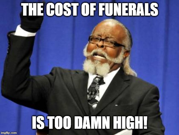 We're lucky the plot was purchased about 20 years ago. | THE COST OF FUNERALS; IS TOO DAMN HIGH! | image tagged in memes,too damn high,funeral,cost | made w/ Imgflip meme maker