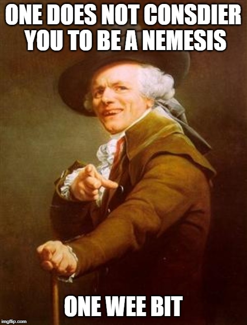 ye olde englishman | ONE DOES NOT CONSDIER YOU TO BE A NEMESIS ONE WEE BIT | image tagged in ye olde englishman | made w/ Imgflip meme maker