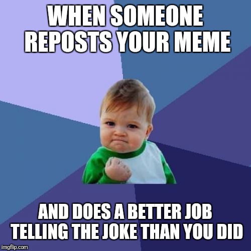 Success Kid Meme | WHEN SOMEONE REPOSTS YOUR MEME AND DOES A BETTER JOB TELLING THE JOKE THAN YOU DID | image tagged in memes,success kid | made w/ Imgflip meme maker
