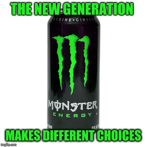 Monster Energy | THE NEW GENERATION MAKES DIFFERENT CHOICES | image tagged in monster energy | made w/ Imgflip meme maker
