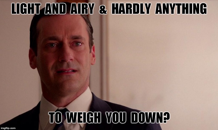 LIGHT  AND  AIRY  &  HARDLY  ANYTHING TO  WEIGH  YOU  DOWN? | made w/ Imgflip meme maker