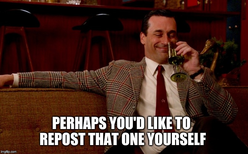Don Draper New Years Eve | PERHAPS YOU'D LIKE TO REPOST THAT ONE YOURSELF | image tagged in don draper new years eve | made w/ Imgflip meme maker
