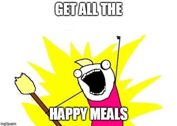 X All The Y Meme | GET ALL THE; HAPPY MEALS | image tagged in memes,x all the y | made w/ Imgflip meme maker