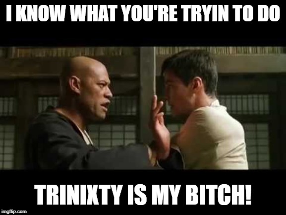 I KNOW WHAT YOU'RE TRYIN TO DO TRINIXTY IS MY B**CH! | made w/ Imgflip meme maker