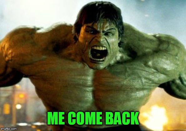 hulk | ME COME BACK | image tagged in hulk | made w/ Imgflip meme maker