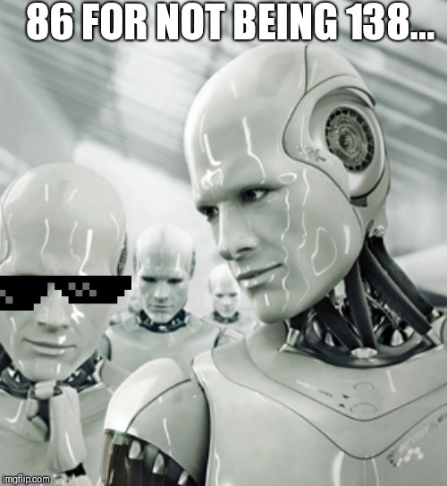 Robots | 86 FOR NOT BEING 138... | image tagged in memes,robots,138,clones,1984 | made w/ Imgflip meme maker