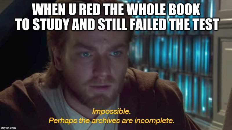 star wars prequel obi-wan archives are incomplete | WHEN U RED THE WHOLE BOOK TO STUDY AND STILL FAILED THE TEST | image tagged in star wars prequel obi-wan archives are incomplete | made w/ Imgflip meme maker