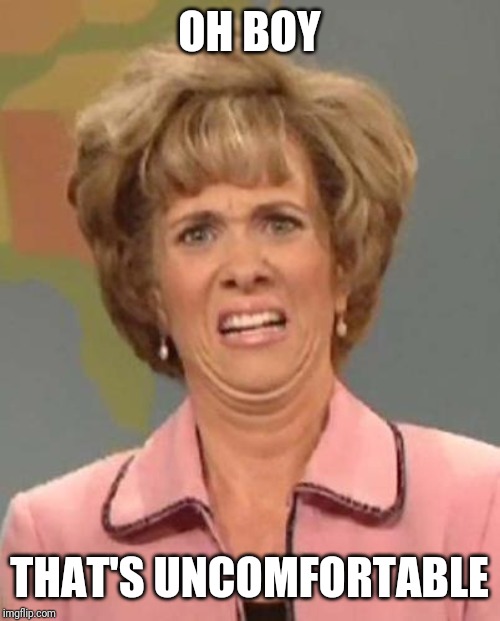 Disgusted Kristin Wiig | OH BOY THAT'S UNCOMFORTABLE | image tagged in disgusted kristin wiig | made w/ Imgflip meme maker