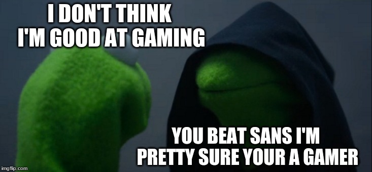 Evil Kermit | I DON'T THINK I'M GOOD AT GAMING; YOU BEAT SANS I'M PRETTY SURE YOUR A GAMER | image tagged in memes,evil kermit | made w/ Imgflip meme maker