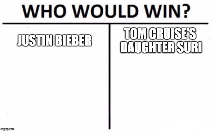 If Bieber starting selling tickets to fight him He would outsell ALL of his music in seconds. | JUSTIN BIEBER; TOM CRUISE'S DAUGHTER SURI | image tagged in memes,who would win | made w/ Imgflip meme maker