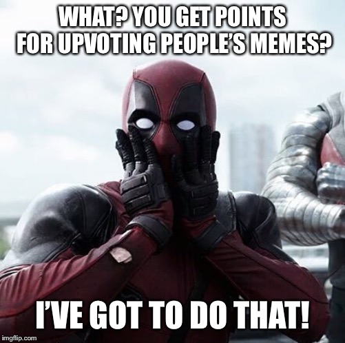 Good Advice Deadpool  :) | WHAT? YOU GET POINTS FOR UPVOTING PEOPLE’S MEMES? I’VE GOT TO DO THAT! | image tagged in memes,deadpool surprised | made w/ Imgflip meme maker