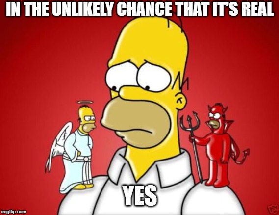 Homer Simpson Angel Devil | IN THE UNLIKELY CHANCE THAT IT'S REAL YES | image tagged in homer simpson angel devil | made w/ Imgflip meme maker