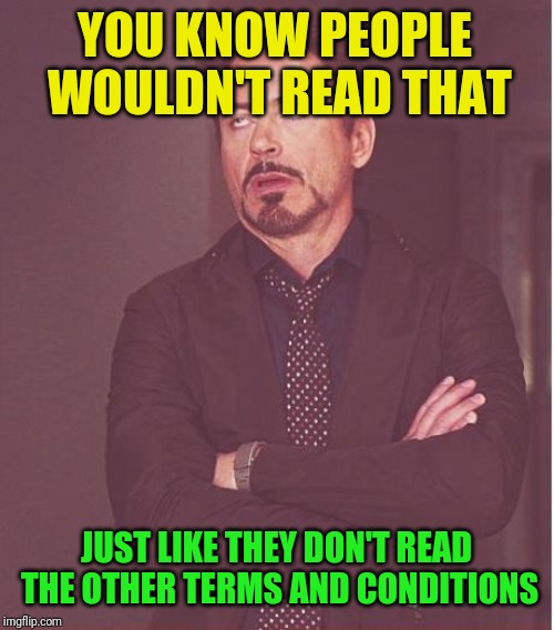 Face You Make Robert Downey Jr Meme | YOU KNOW PEOPLE WOULDN'T READ THAT JUST LIKE THEY DON'T READ THE OTHER TERMS AND CONDITIONS | image tagged in memes,face you make robert downey jr | made w/ Imgflip meme maker