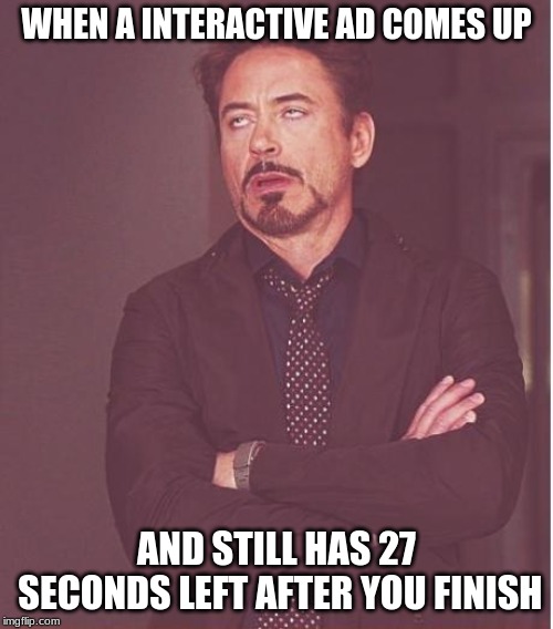 Face You Make Robert Downey Jr Meme | WHEN A INTERACTIVE AD COMES UP; AND STILL HAS 27 SECONDS LEFT AFTER YOU FINISH | image tagged in memes,face you make robert downey jr | made w/ Imgflip meme maker