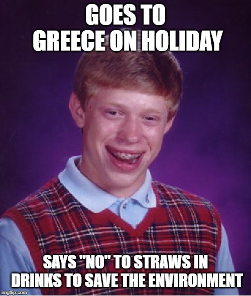 Bad Luck Brian | GOES TO GREECE ON HOLIDAY; SAYS "NO" TO STRAWS IN DRINKS TO SAVE THE ENVIRONMENT | image tagged in memes,bad luck brian | made w/ Imgflip meme maker