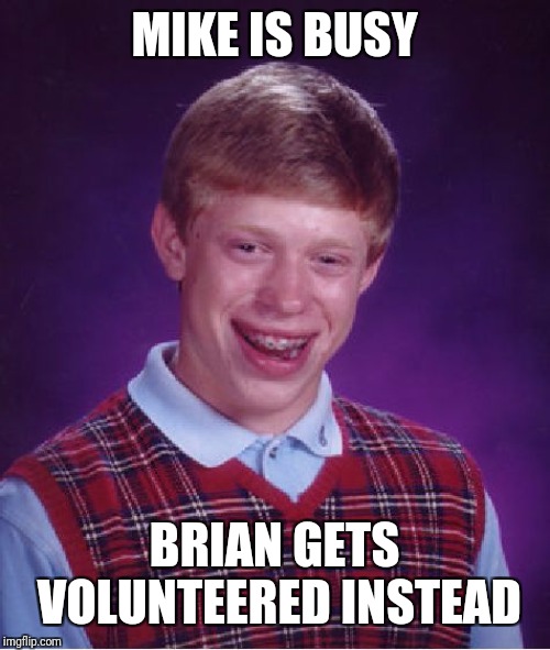 Bad Luck Brian Meme | MIKE IS BUSY BRIAN GETS VOLUNTEERED INSTEAD | image tagged in memes,bad luck brian | made w/ Imgflip meme maker