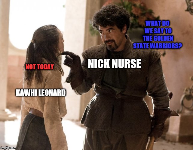 Arya Stark - Death | WHAT DO WE SAY TO THE GOLDEN STATE WARRIORS? NOT TODAY; NICK NURSE; KAWHI LEONARD | image tagged in arya stark - death | made w/ Imgflip meme maker