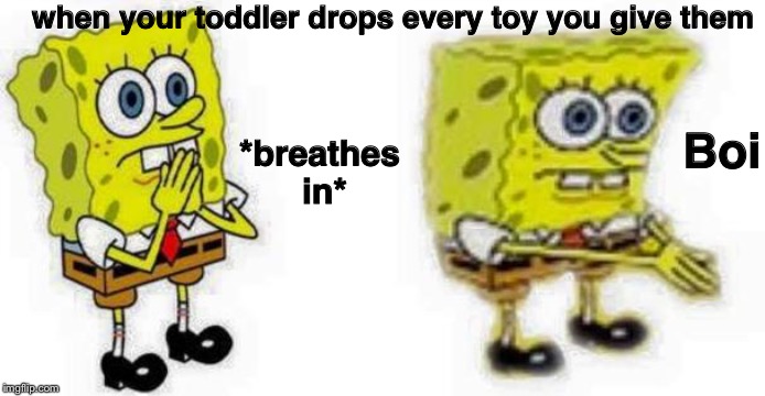 Spongebob *Inhale* Boi | when your toddler drops every toy you give them; *breathes in*; Boi | image tagged in spongebob inhale boi | made w/ Imgflip meme maker