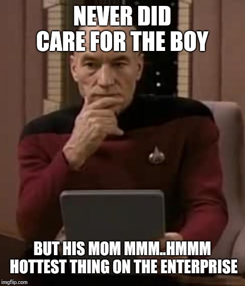 picard thinking | NEVER DID CARE FOR THE BOY BUT HIS MOM MMM..HMMM HOTTEST THING ON THE ENTERPRISE | image tagged in picard thinking | made w/ Imgflip meme maker