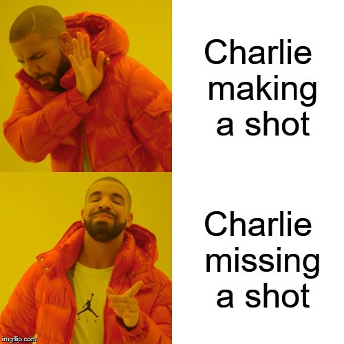 Drake Hotline Bling | Charlie making a shot; Charlie missing a shot | image tagged in memes,drake hotline bling | made w/ Imgflip meme maker