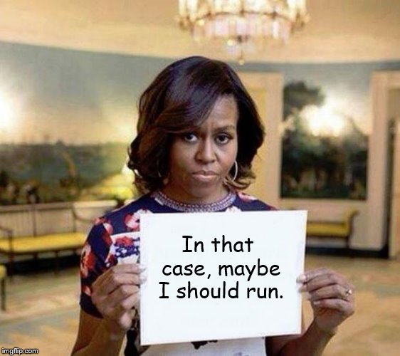 Michelle Obama blank sheet | In that case, maybe I should run. | image tagged in michelle obama blank sheet | made w/ Imgflip meme maker