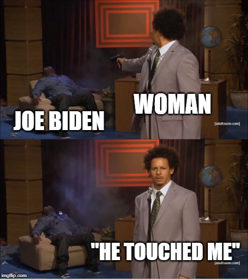 Scary to think... | WOMAN; JOE BIDEN; "HE TOUCHED ME" | image tagged in memes,who killed hannibal | made w/ Imgflip meme maker