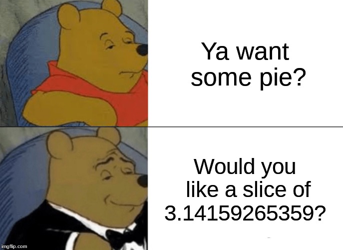 Tuxedo Winnie The Pooh | Ya want some pie? Would you like a slice of 3.14159265359? | image tagged in memes,tuxedo winnie the pooh | made w/ Imgflip meme maker