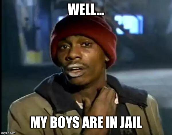 Y'all Got Any More Of That Meme | WELL... MY BOYS ARE IN JAIL | image tagged in memes,y'all got any more of that | made w/ Imgflip meme maker