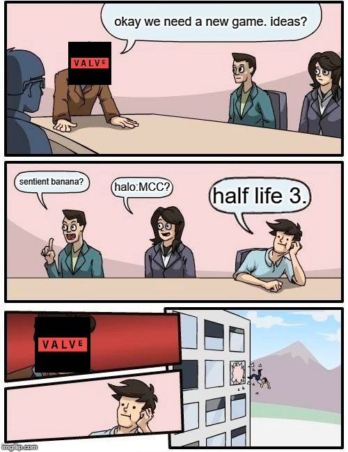 Boardroom Meeting Suggestion Meme | okay we need a new game. ideas? sentient banana? halo:MCC? half life 3. | image tagged in memes,boardroom meeting suggestion | made w/ Imgflip meme maker
