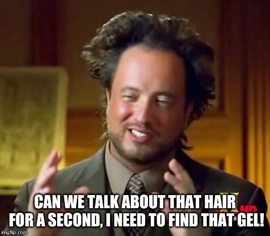 hair you go | CAN WE TALK ABOUT THAT HAIR FOR A SECOND, I NEED TO FIND THAT GEL! | image tagged in memes,ancient aliens,hair,spike,funny,wait | made w/ Imgflip meme maker