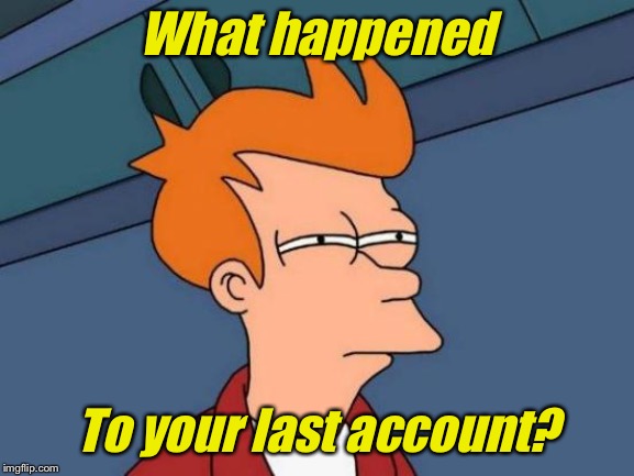 Futurama Fry Meme | What happened To your last account? | image tagged in memes,futurama fry | made w/ Imgflip meme maker
