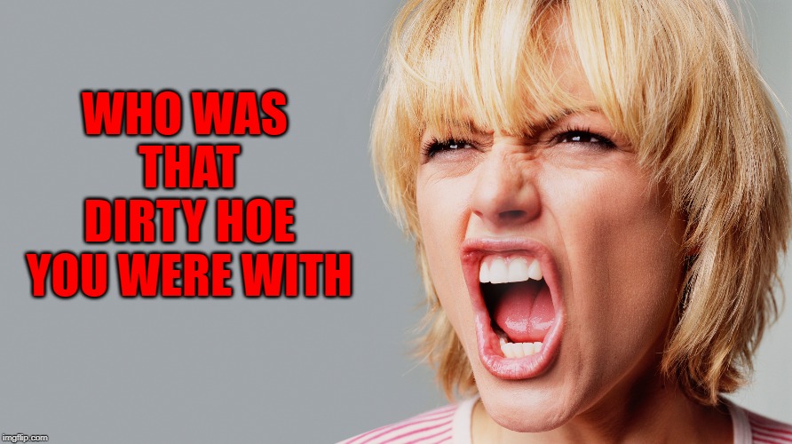 WHO WAS THAT DIRTY HOE YOU WERE WITH | made w/ Imgflip meme maker