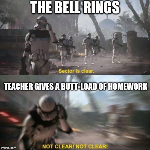 Sector is clear blur | THE BELL RINGS; TEACHER GIVES A BUTT-LOAD OF HOMEWORK | image tagged in sector is clear blur | made w/ Imgflip meme maker