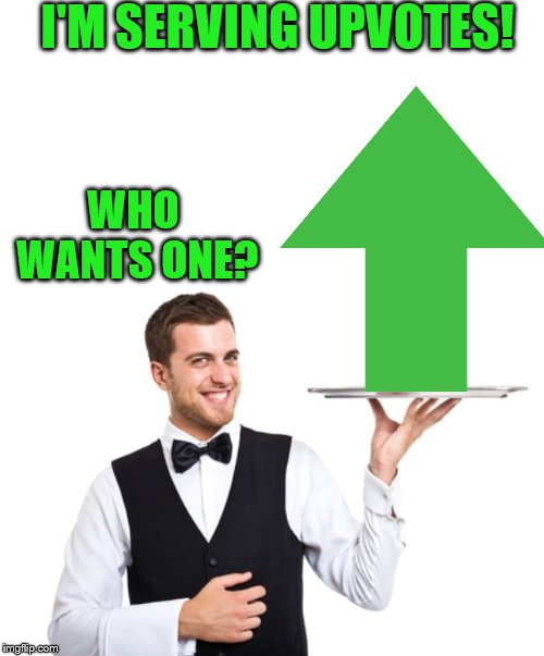 A Waiter is Serving Free Upvotes! | I'M SERVING UPVOTES! WHO WANTS ONE? | image tagged in upvotes,memes | made w/ Imgflip meme maker