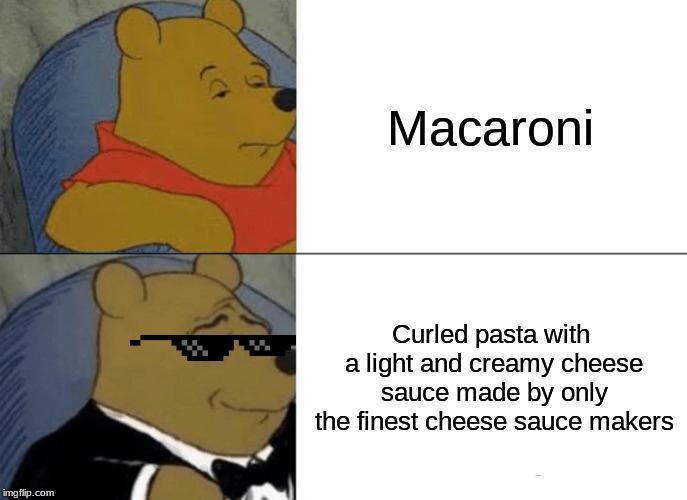 Tuxedo Winnie The Pooh Meme | Macaroni; Curled pasta with a light and creamy cheese sauce made by only the finest cheese sauce makers | image tagged in memes,tuxedo winnie the pooh | made w/ Imgflip meme maker
