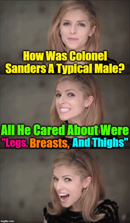 What's Your Favorite Part Or Parts? (◔◡◔) | How Was Colonel Sanders A Typical Male? And Thighs"; All He Cared About Were; Breasts, "Legs, | image tagged in memes,bad pun anna kendrick,kfc colonel sanders,male,kfc,chicken | made w/ Imgflip meme maker