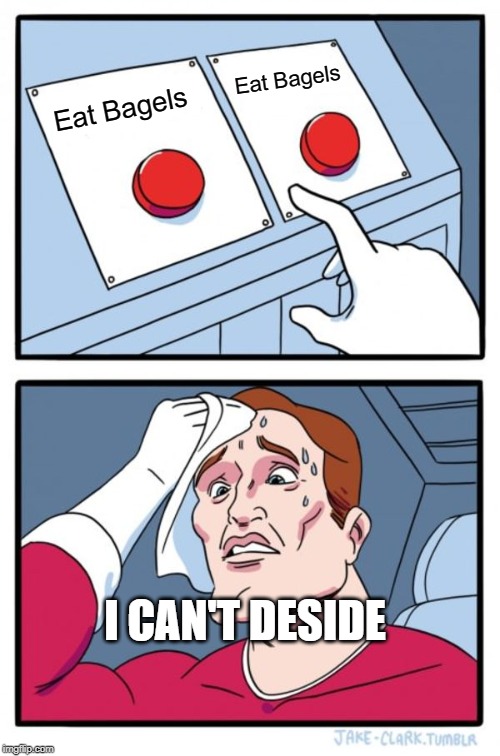 Two Buttons Meme | Eat Bagels; Eat Bagels; I CAN'T DESIDE | image tagged in memes,two buttons | made w/ Imgflip meme maker