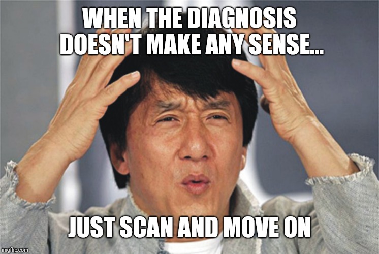 Jackie Chan Confused | WHEN THE DIAGNOSIS DOESN'T MAKE ANY SENSE... JUST SCAN AND MOVE ON | image tagged in jackie chan confused | made w/ Imgflip meme maker