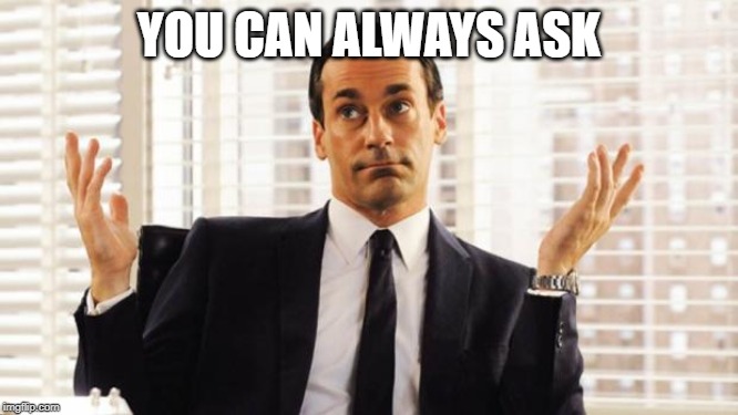 don draper | YOU CAN ALWAYS ASK | image tagged in don draper | made w/ Imgflip meme maker