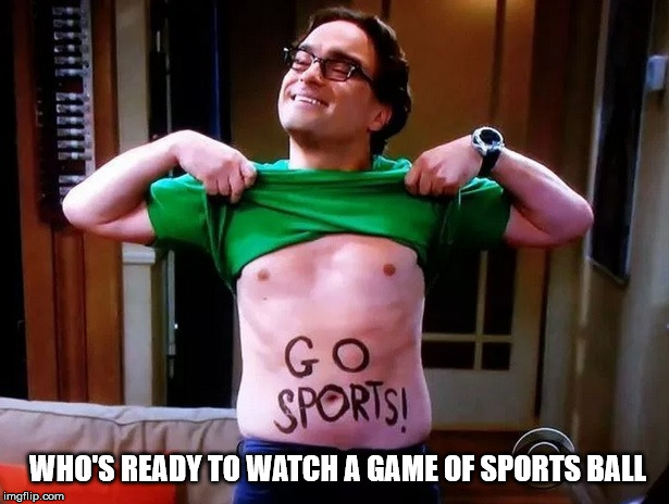 Go Sports | WHO'S READY TO WATCH A GAME OF SPORTS BALL | image tagged in sports,nerd,raptors | made w/ Imgflip meme maker
