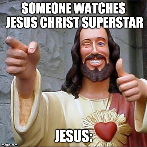 Buddy Christ | SOMEONE WATCHES JESUS CHRIST SUPERSTAR; JESUS: | image tagged in memes,buddy christ | made w/ Imgflip meme maker