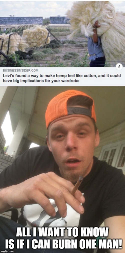 Get High Jeans! | ALL I WANT TO KNOW IS IF I CAN BURN ONE MAN! | image tagged in dustin pot | made w/ Imgflip meme maker