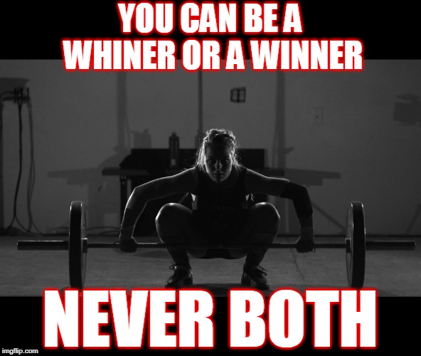 weight lift inspirational | YOU CAN BE A WHINER OR A WINNER; NEVER BOTH | image tagged in weight lift inspirational | made w/ Imgflip meme maker