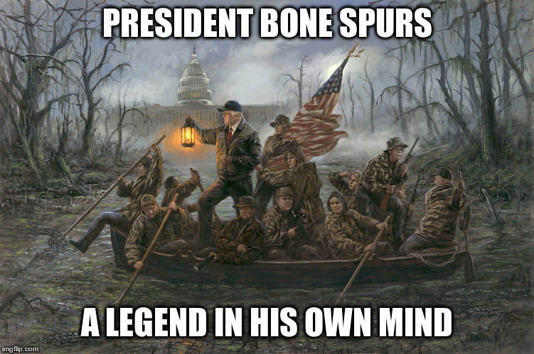 trump crossing the swamp | PRESIDENT BONE SPURS A LEGEND IN HIS OWN MIND | image tagged in trump crossing the swamp | made w/ Imgflip meme maker