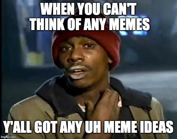 out of ideas | WHEN YOU CAN'T THINK OF ANY MEMES; Y'ALL GOT ANY UH MEME IDEAS | image tagged in memes,y'all got any more of that | made w/ Imgflip meme maker