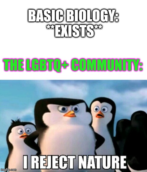 I Reject Nature | BASIC BIOLOGY: **EXISTS**; THE LGBTQ+ COMMUNITY: | image tagged in i reject nature | made w/ Imgflip meme maker