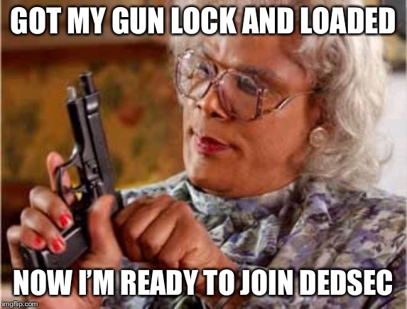  Madea One mo Time | GOT MY GUN LOCK AND LOADED; NOW I’M READY TO JOIN DEDSEC | image tagged in madea one mo time | made w/ Imgflip meme maker