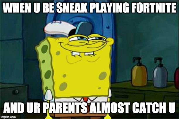 Don't You Squidward | WHEN U BE SNEAK PLAYING FORTNITE; AND UR PARENTS ALMOST CATCH U | image tagged in memes,dont you squidward | made w/ Imgflip meme maker